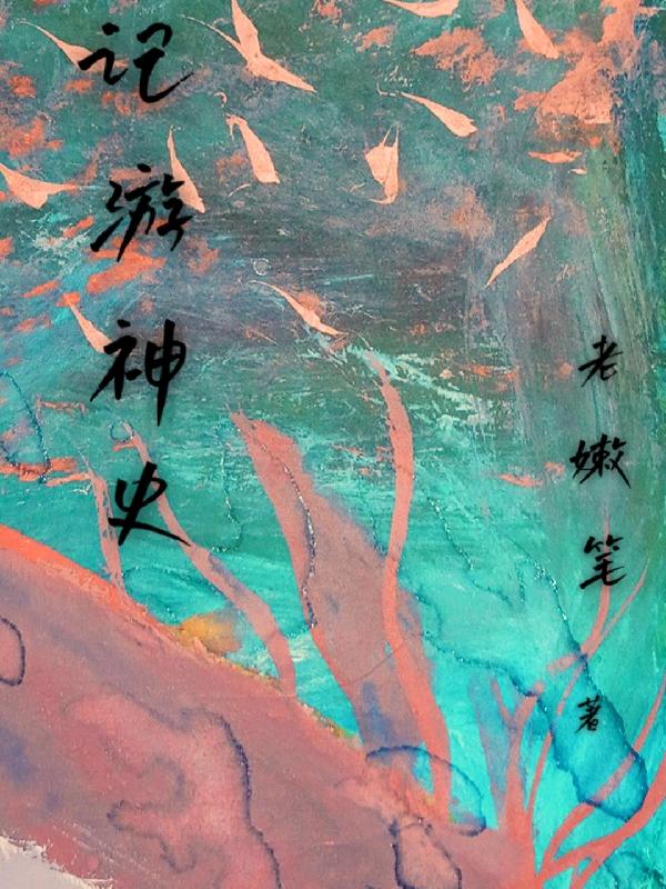 记游神史老嫩笔，记游神史小说免费阅读