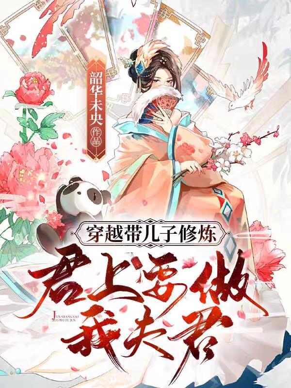 穿越带儿子修炼，君上要做我夫君最新章节，穿越带儿子修炼，君上要做我夫君免费阅读-牛皮文学