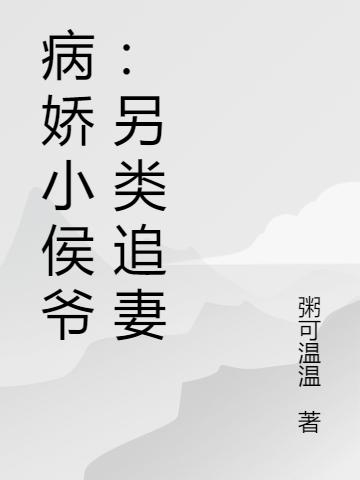 病娇小侯爷：另类追妻最新章节，病娇小侯爷：另类追妻免费阅读