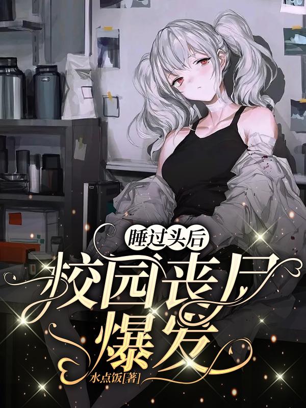 睡过头后，校园丧尸爆发免费阅读，睡过头后，校园丧尸爆发莫晓仇杰姜晞