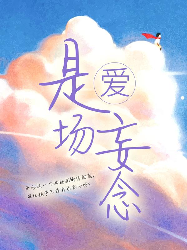 爱，是场妄念小说免费资源，爱，是场妄念在线阅读-经典文学