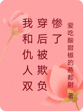 小说《我和仇人双穿后被欺负惨了》全文免费阅读