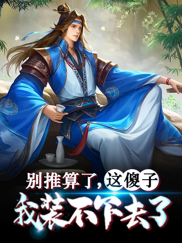 已完结小说《别推算了，这傻子我装不下去了》最新章节