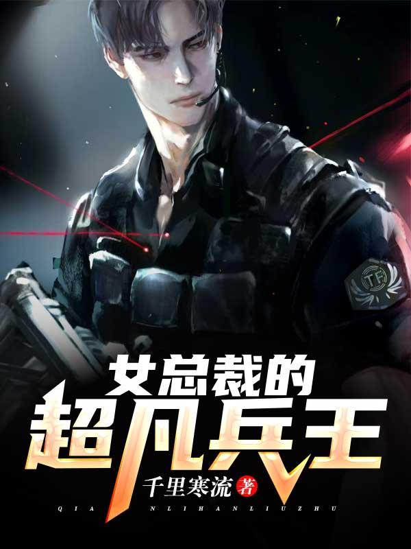 女总裁的超凡兵王千里寒流，女总裁的超凡兵王小说免费阅读