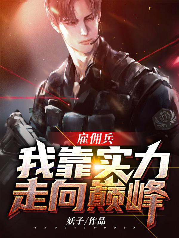 雇佣兵：我靠实力走向巅峰最新章节，雇佣兵：我靠实力走向巅峰免费阅读