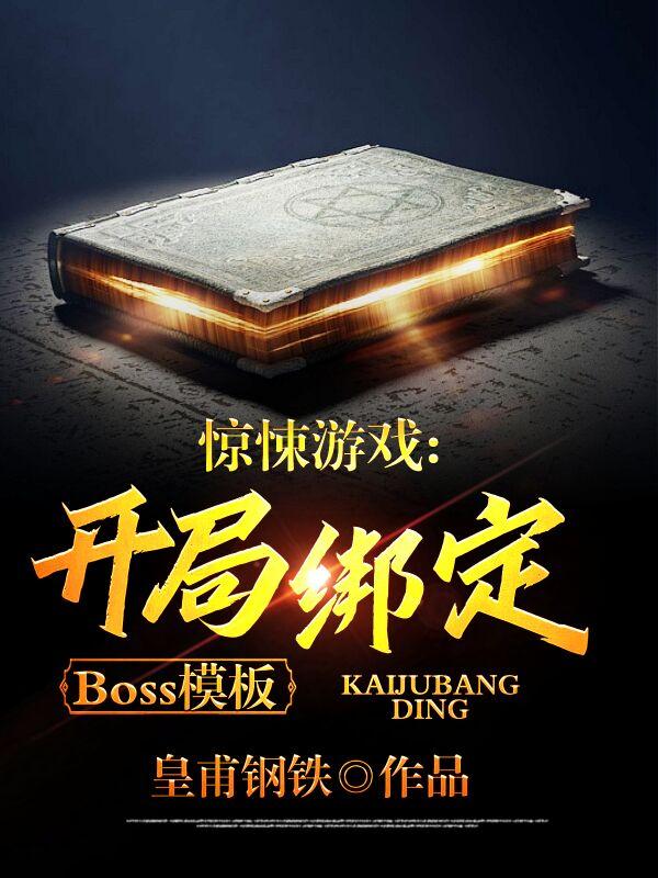 惊悚游戏：开局绑定Boss模板皇甫钢铁，惊悚游戏：开局绑定Boss模板小说免费阅读