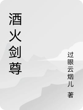 小说《酒火剑尊》在线全文阅读