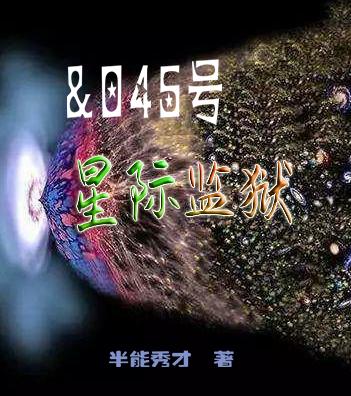 &045号星际监狱半能秀才，&045号星际监狱小说免费阅读