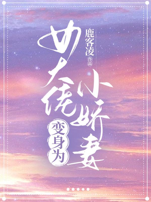 女大佬变身为小娇妻鹿客凌，女大佬变身为小娇妻小说免费阅读-优文网
