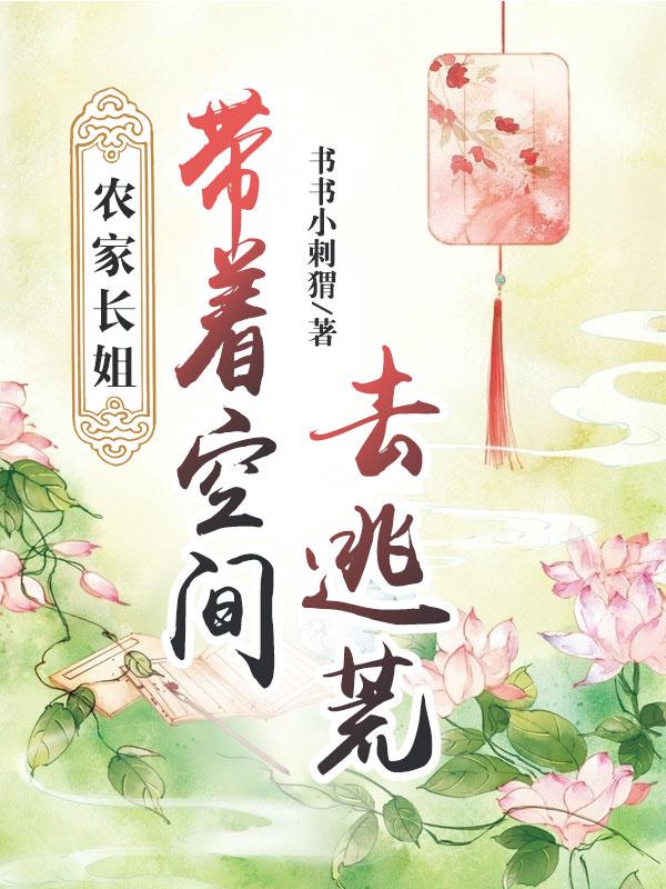 农家长姐：带着空间去逃荒书书小刺猬，农家长姐：带着空间去逃荒小说免费阅读