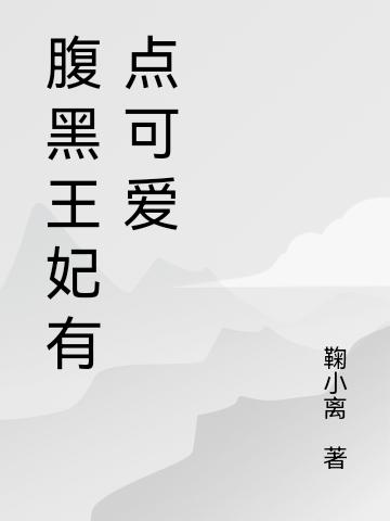 腹黑王妃有点可爱最新章节，腹黑王妃有点可爱免费阅读
