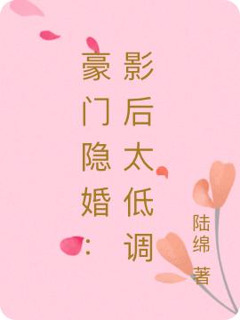 小说《豪门隐婚：影后太低调》在线全文阅读