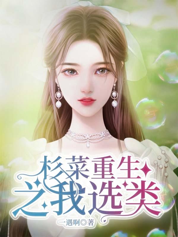 杉菜重生之我选类一遇啊，杉菜重生之我选类小说免费阅读