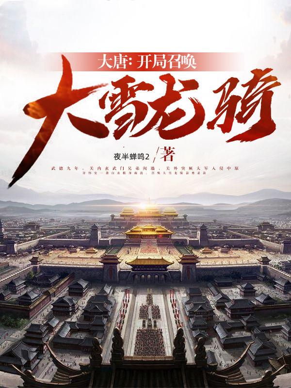 大唐：开局召唤大雪龙骑最新章节，大唐：开局召唤大雪龙骑免费阅读