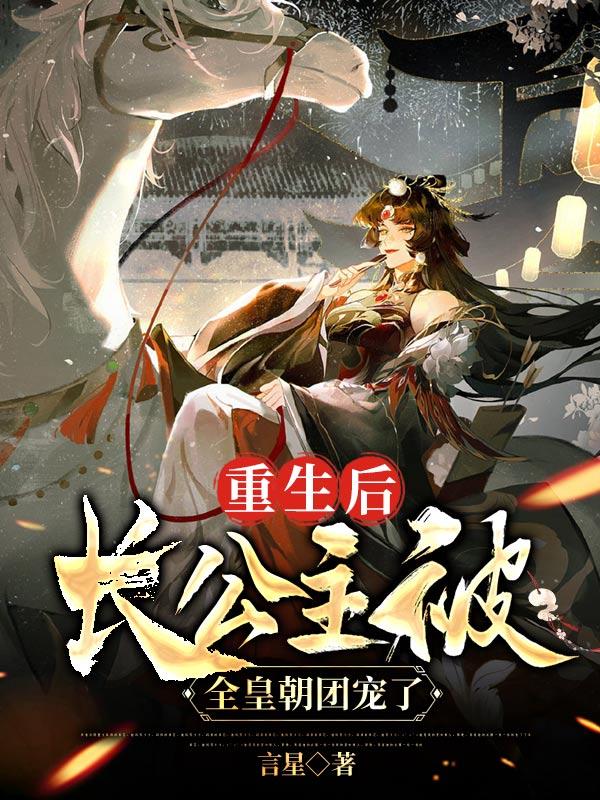 求重生后，长公主被全皇朝团宠了小说免费资源