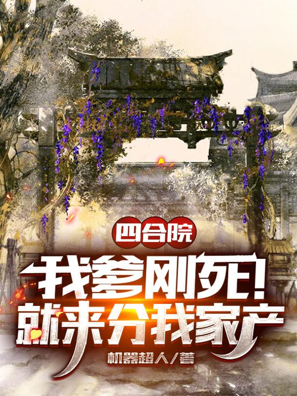 小说《四合院：我爹刚死！就来分我家产》在线全文阅读