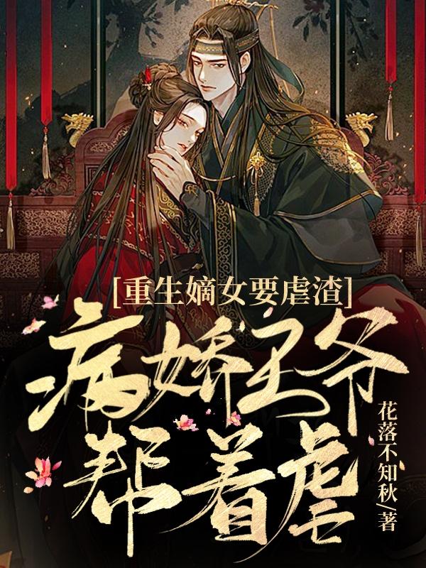 小说《重生嫡女要虐渣，病弱王爷帮着虐》全文免费阅读