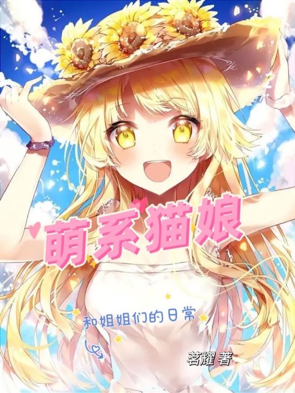 萌系猫娘：和姐姐们的日常茗耀，萌系猫娘：和姐姐们的日常小说免费阅读