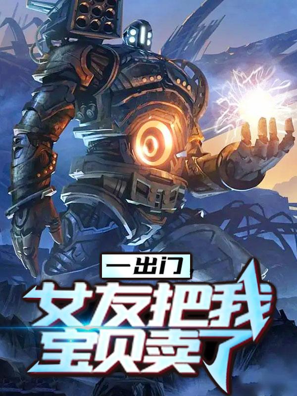 《一出门，女友把我宝贝卖了   》小说大结局免费试读 白素素素素观众小说