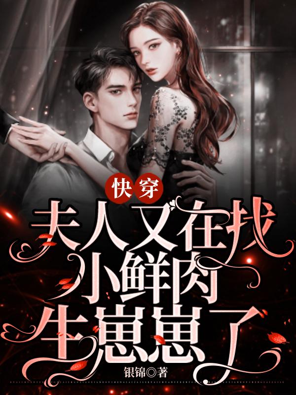 快穿：夫人又在找小鲜肉生崽崽了小说免费资源，快穿：夫人又在找小鲜肉生崽崽了在线阅读