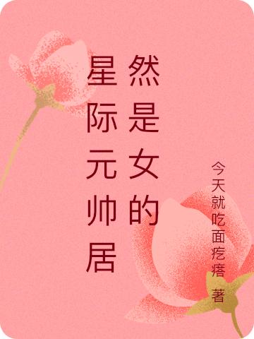 小说《星际元帅居然是女的》在线全文阅读
