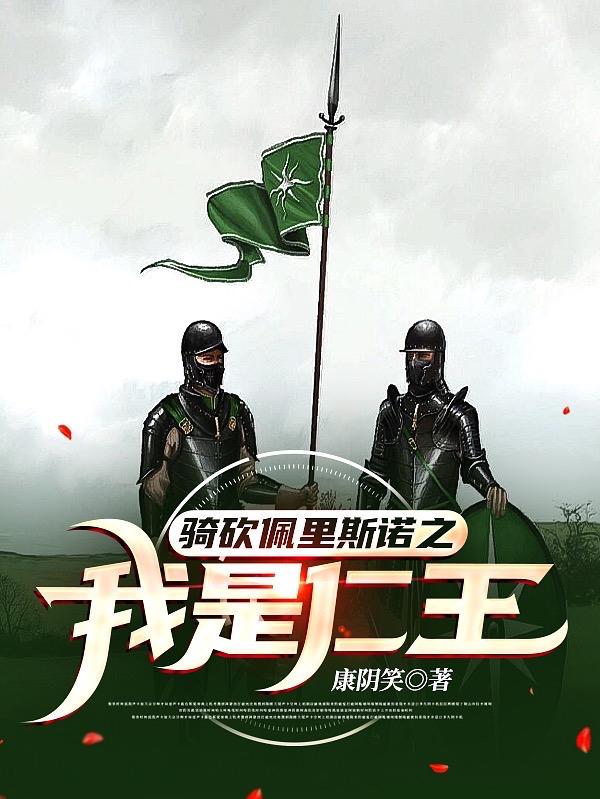 骑砍佩里斯诺之我是仁王康阴笑，骑砍佩里斯诺之我是仁王小说免费阅读