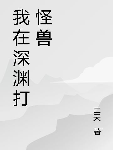 魏莱小说《我在深渊打怪兽》在线阅读