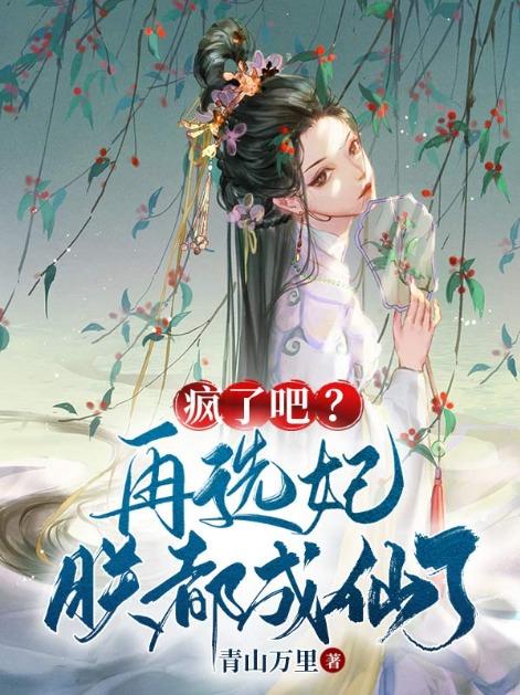 轩辕浩杨坚杨玉环小说叫什么（疯了吧？再选妃朕都成仙了！免费阅读）-美文小说