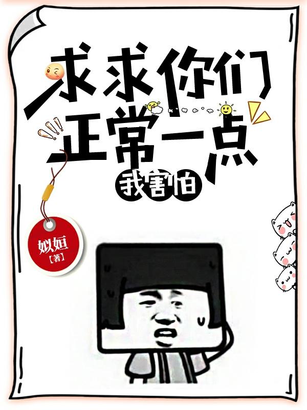 完整版《求求你们正常一点，我害怕》txt下载-优文网