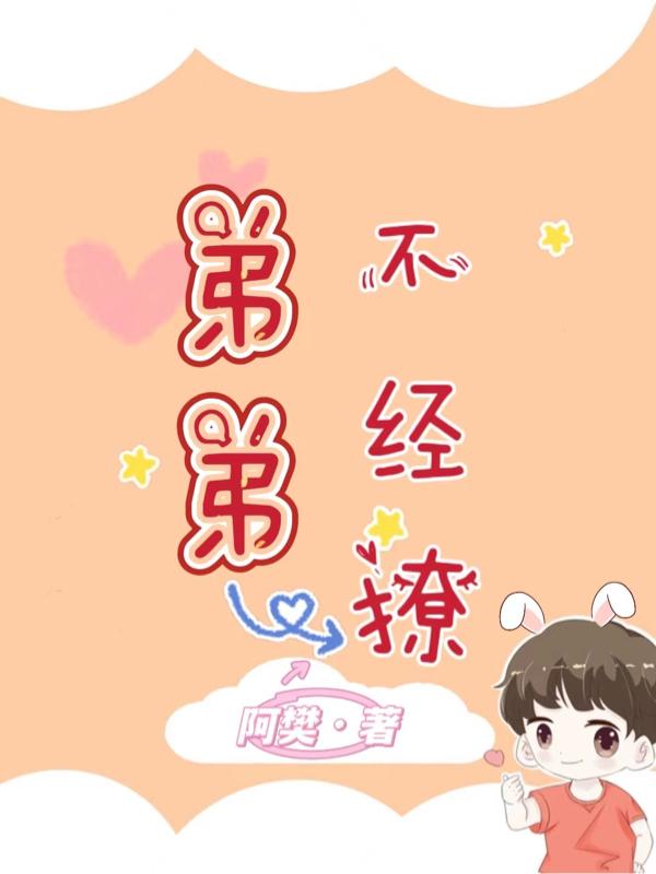 弟弟不经撩阿樊，弟弟不经撩小说免费阅读