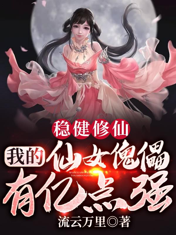 小说《稳健修仙：我的仙女傀儡有亿点强》在线全文阅读