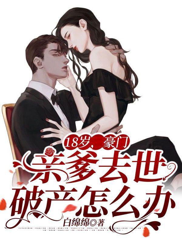小说《18岁，豪门亲爹去世破产怎么办》在线全文阅读
