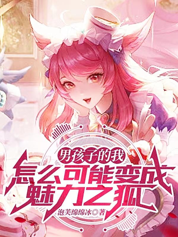 求男孩子的我怎么可能变成魅力之狐小说免费资源