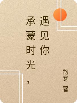 小说《承蒙时光，遇见你》在线全文阅读