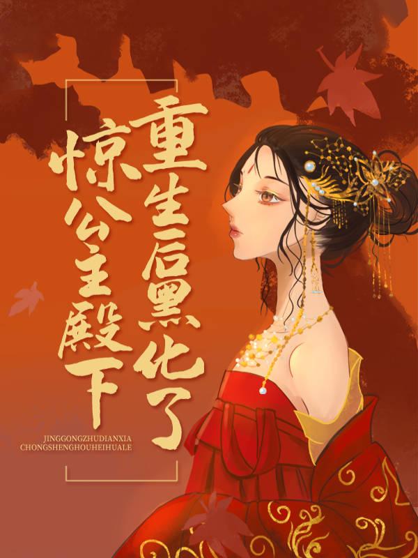 惊！公主殿下重生后黑化了小说完整版全文免费阅读-优文网