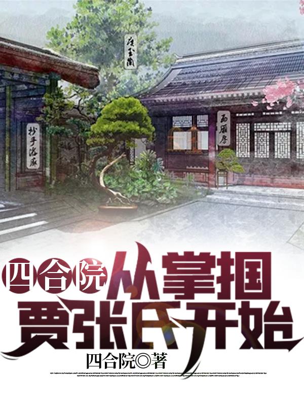 四合院：从掌掴贾张氏开始最新章节，四合院：从掌掴贾张氏开始免费阅读