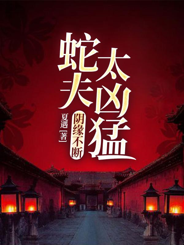 阴缘不断：蛇夫太凶猛主角艳艳宁澈小说完整版全文在线阅读