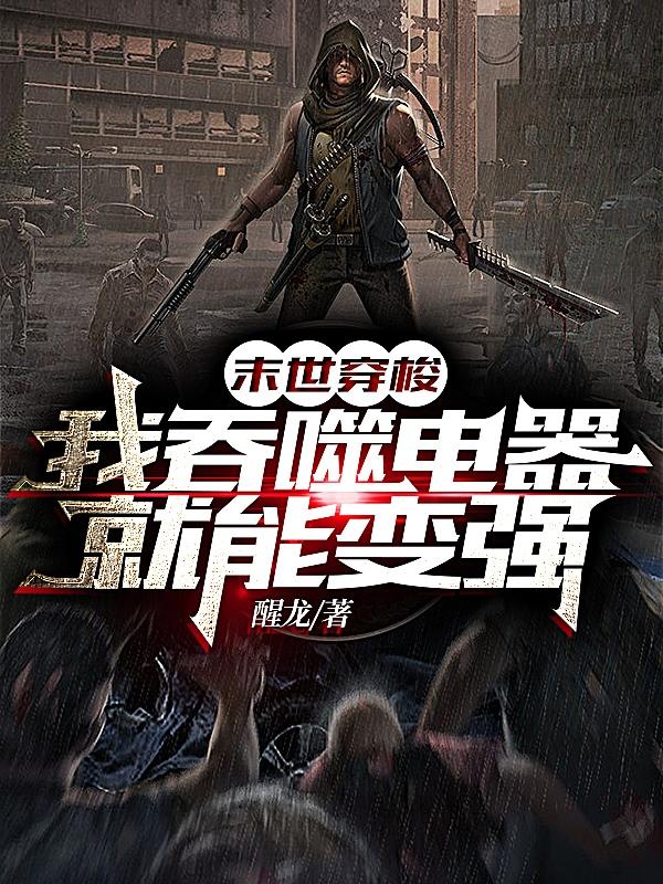小说《末世穿梭，我吞噬电器就能变强》在线全文阅读