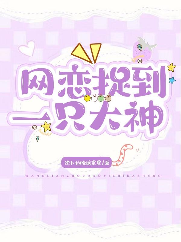 网恋捉到一只大神最新章节，网恋捉到一只大神免费阅读