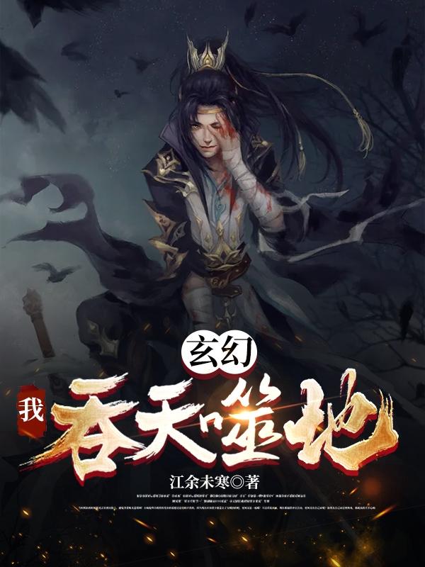 小说《玄幻：我，吞天噬地！》全文免费阅读