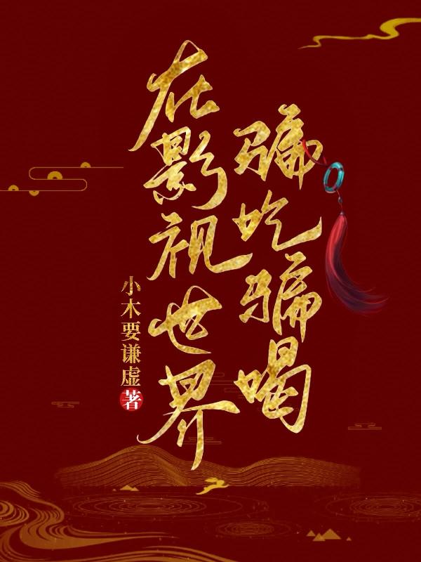 在影视世界骗吃骗喝最新章节，在影视世界骗吃骗喝免费阅读
