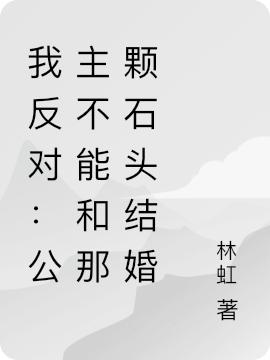 我反对：公主不能和那颗石头结婚林虹，我反对：公主不能和那颗石头结婚小说免费阅读