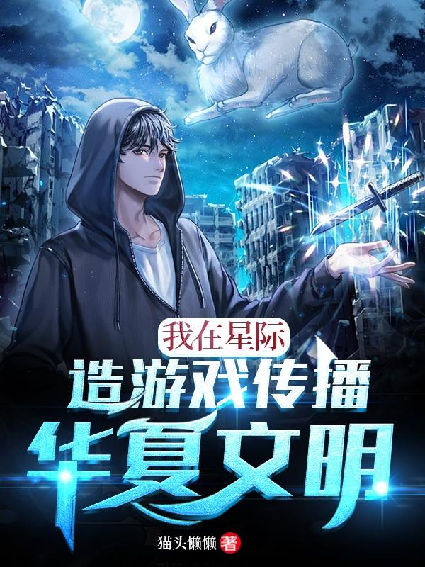 我在星际造游戏传播华夏文明玩家新人，我在星际造游戏传播华夏文明全文在线阅读