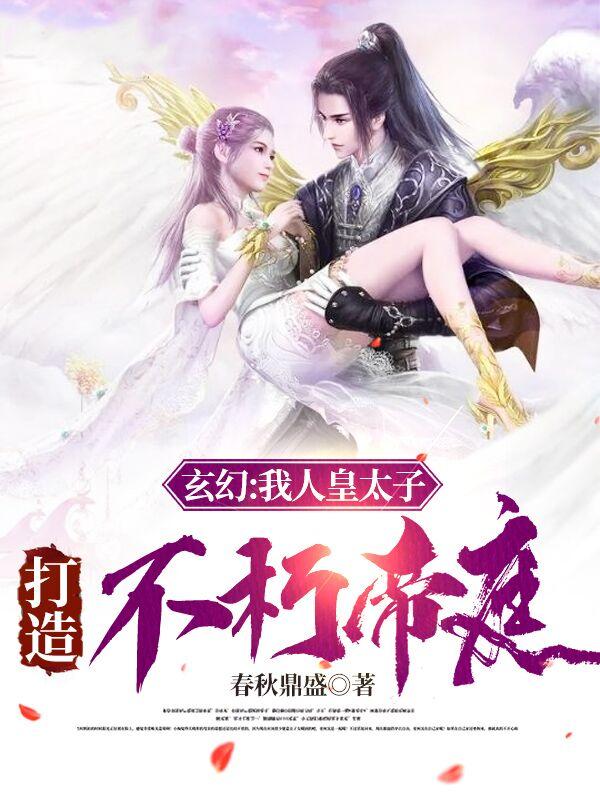 求玄幻：我人皇太子！打造不朽帝庭小说免费资源
