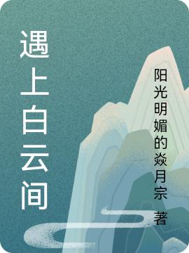 遇上白云间阳光明媚的焱月宗，遇上白云间小说免费阅读