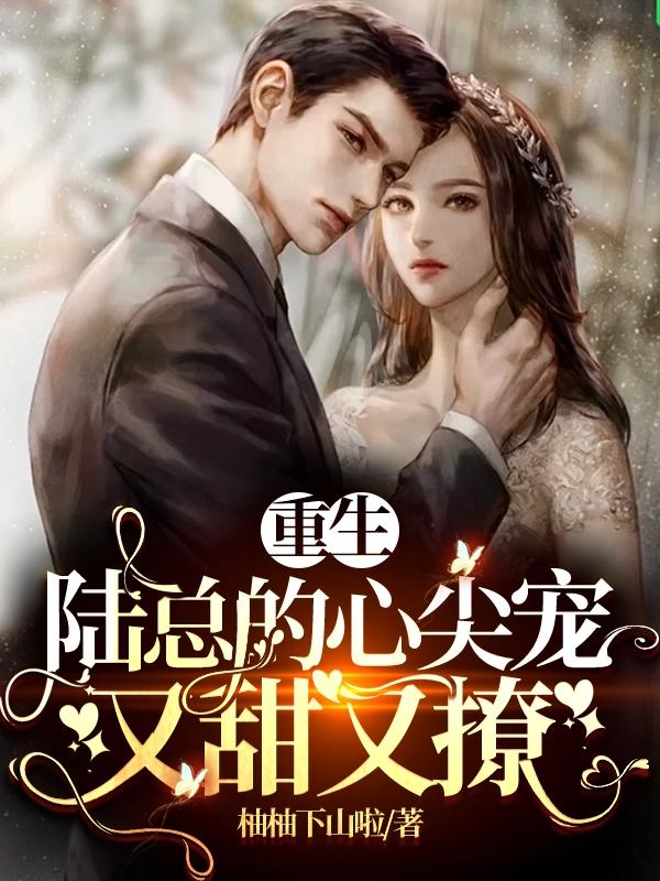 小说《重生：陆总的心尖宠又甜又撩》在线全文阅读