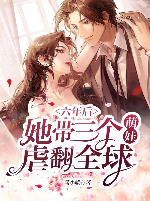 六年后，她带三个萌娃虐翻全球小说，六年后，她带三个萌娃虐翻全球在线阅读