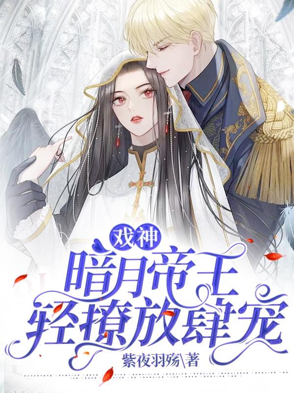 戏神：暗月帝王轻撩放肆宠白芊羽帝渊小说免费阅读