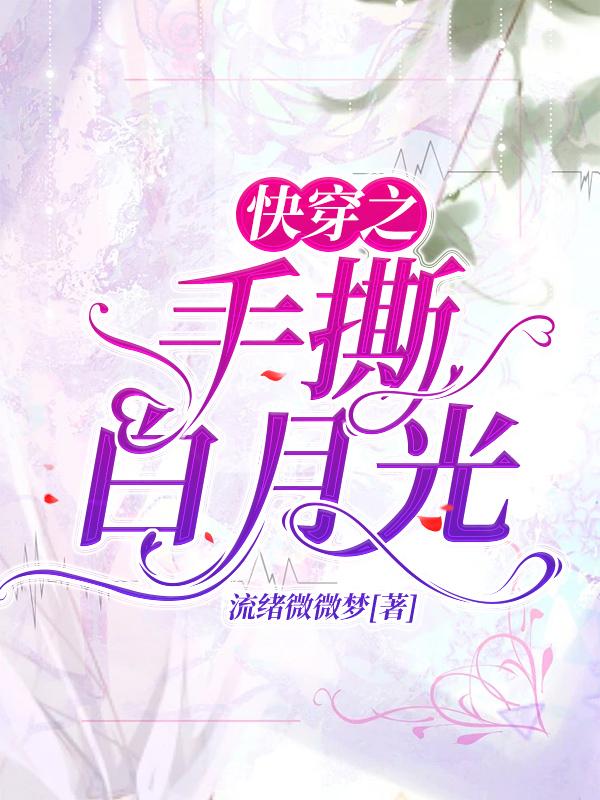 已完结小说《快穿之手撕白月光》最新章节-优文网