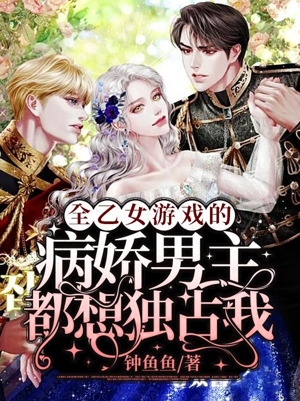 求全乙女游戏的病娇男主都想独占我小说免费资源